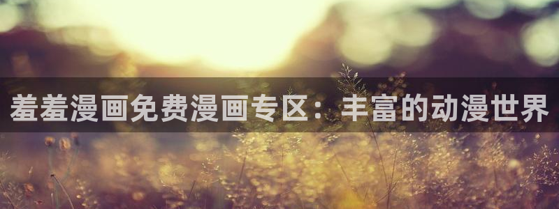 omofun动漫：羞羞漫画免费漫画专区：丰富的动漫世界
