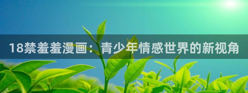 omofun下载安装：18禁羞羞漫画：青少年情感世界的新视角