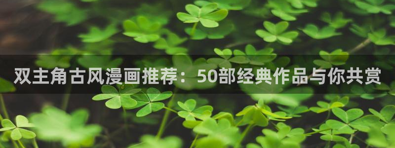 omofun官方网站：双主角古风漫画推荐：50部经典作品与你共赏
