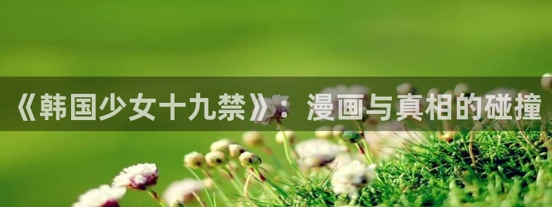 omofun动漫在线观看动漫最新版本更新：《韩国少女十九禁》：漫画与真相的碰撞