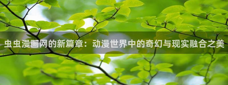 omofun动漫下载：虫虫漫画网的新篇章：动漫世界中的奇幻与现实融合之美