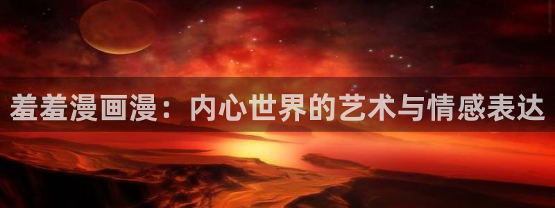动漫共和国(omofun)官网下载：羞羞漫画漫：内心世界的艺术与情感表达