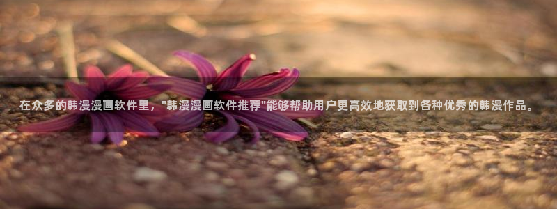 风车动漫入口：在众多的韩漫漫画软件里，\