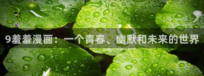 omofun 比较好用：9羞羞漫画：一个青春、幽默和未来的世界