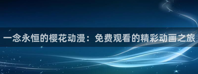 omofun.oni：一念永恒的樱花动漫：免费观看的精彩动画之旅