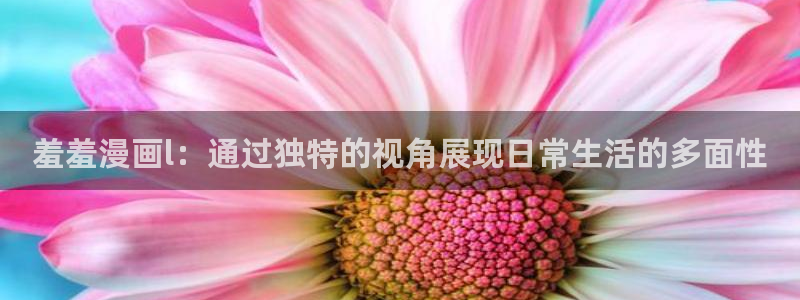 omofun网页版免费：羞羞漫画l：通过独特的视角展现日常生活的多面性
