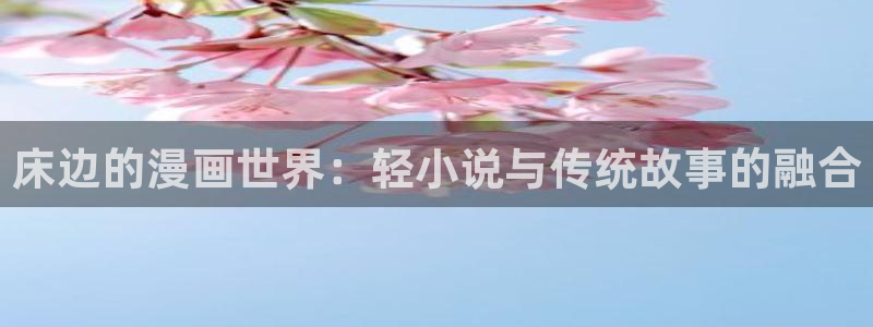 omofun动漫官方官网：床边的漫画世界：轻小说与传统故事的融合