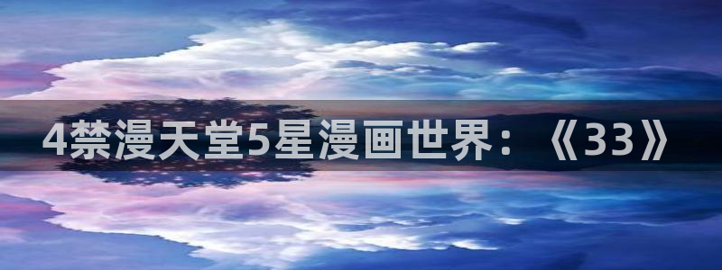 @omofun：4禁漫天堂5星漫画世界：《33》
