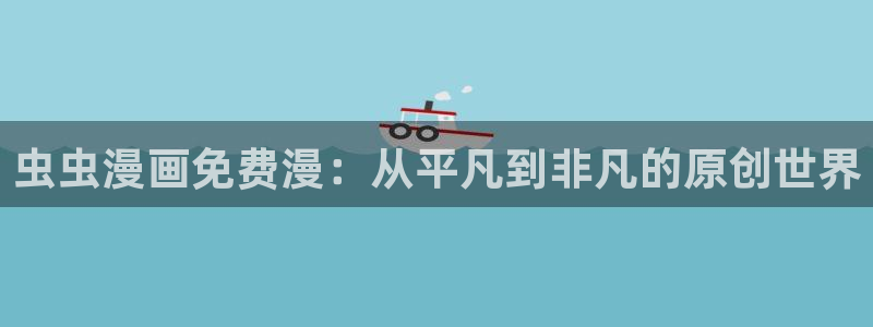 omofun纯净版：虫虫漫画免费漫：从平凡到非凡的原创世界